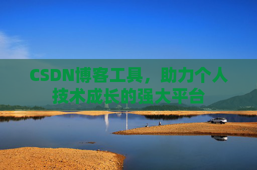 CSDN博客工具,助力个人技术成长的强大平台